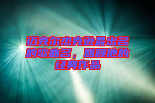 邁克爾杰克遜最出名的歌曲名，回顧他的經典作品