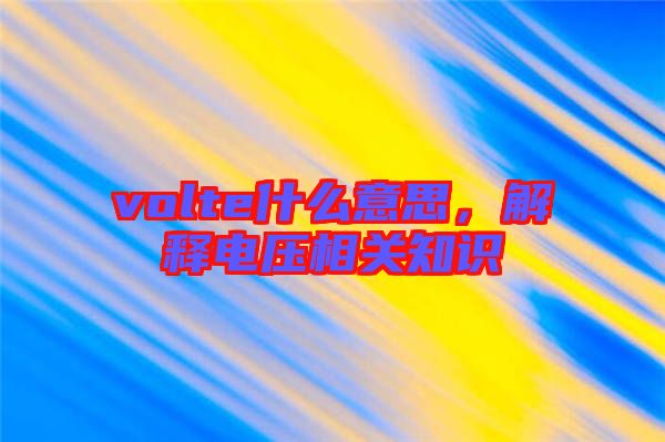 volte什么意思，解釋電壓相關(guān)知識