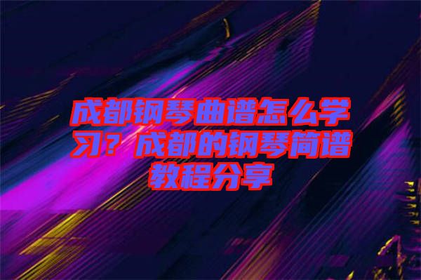 成都鋼琴曲譜怎么學習？成都的鋼琴簡譜教程分享