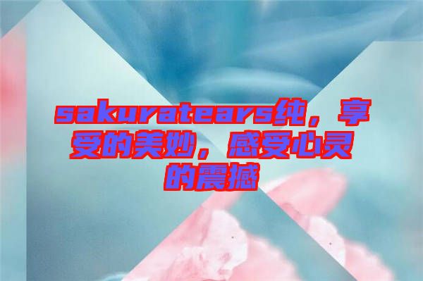 sakuratears純，享受的美妙，感受心靈的震撼