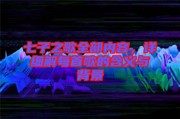 七子之歌全部內(nèi)容，詳細解每首歌的含義與背景