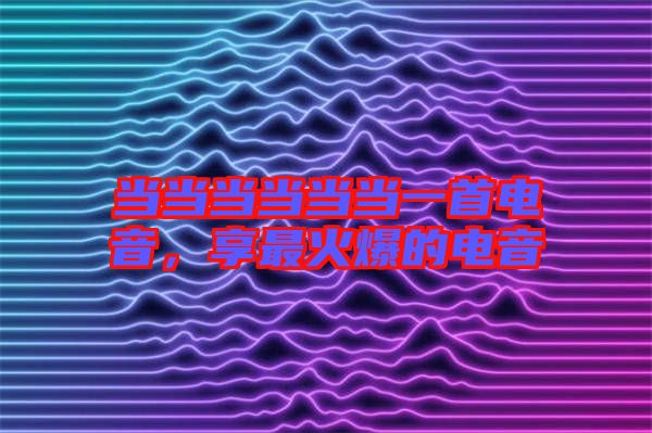 當當當當當當一首電音，享最火爆的電音