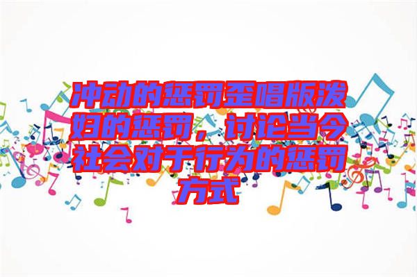 沖動的懲罰歪唱版潑婦的懲罰，討論當今社會對于行為的懲罰方式