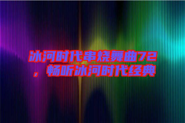 冰河時代串燒舞曲72，暢聽冰河時代經(jīng)典