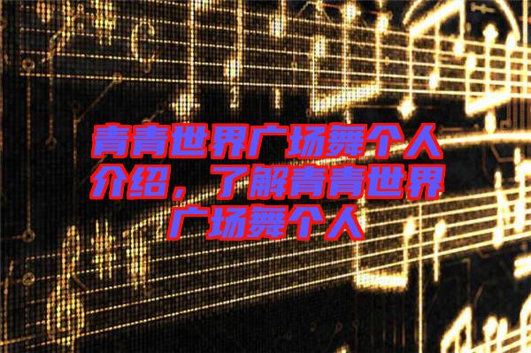 青青世界廣場舞個人介紹，了解青青世界廣場舞個人