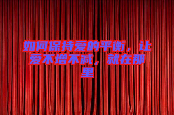 如何保持愛(ài)的平衡，讓愛(ài)不增不減，就在那里