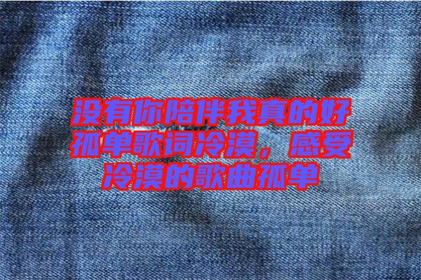 沒有你陪伴我真的好孤單歌詞冷漠，感受冷漠的歌曲孤單