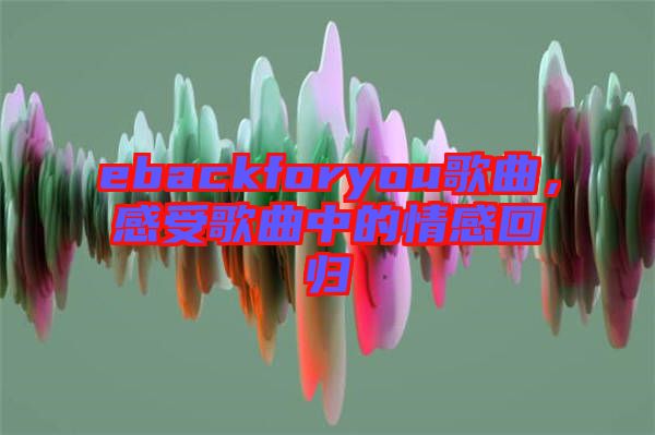 ebackforyou歌曲，感受歌曲中的情感回歸