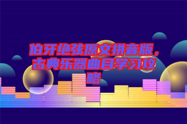 伯牙絕弦原文拼音版，古典樂器曲目學習攻略
