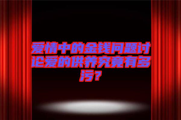 愛情中的金錢問題討論愛的供養(yǎng)究竟有多污？