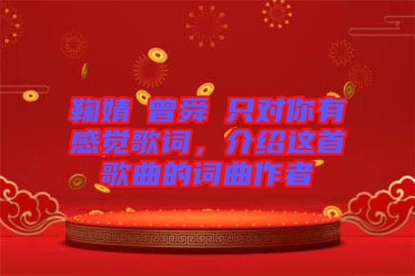 鞠婧祎曾舜晞只對(duì)你有感覺歌詞，介紹這首歌曲的詞曲作者