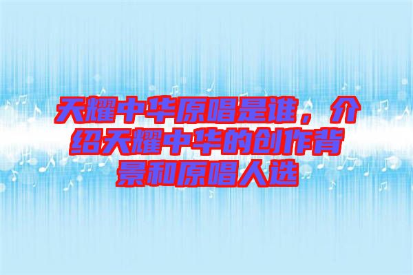 天耀中華原唱是誰，介紹天耀中華的創(chuàng)作背景和原唱人選