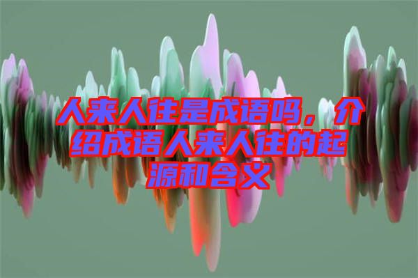 人來(lái)人往是成語(yǔ)嗎，介紹成語(yǔ)人來(lái)人往的起源和含義