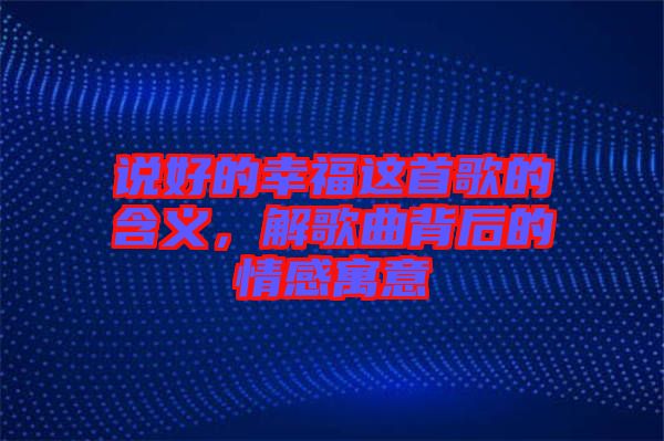 說好的幸福這首歌的含義，解歌曲背后的情感寓意