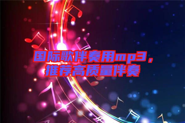國(guó)際歌伴奏用mp3，推薦高質(zhì)量伴奏