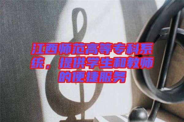 江西師范高等?？葡到y(tǒng)，提供學生和教師的便捷服務