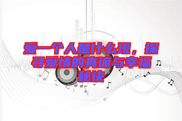 愛一個人是什么現(xiàn)，探尋愛情的真諦與幸福秘訣