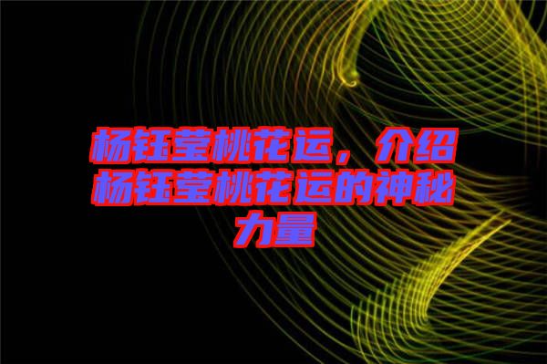 楊鈺瑩桃花運(yùn)，介紹楊鈺瑩桃花運(yùn)的神秘力量