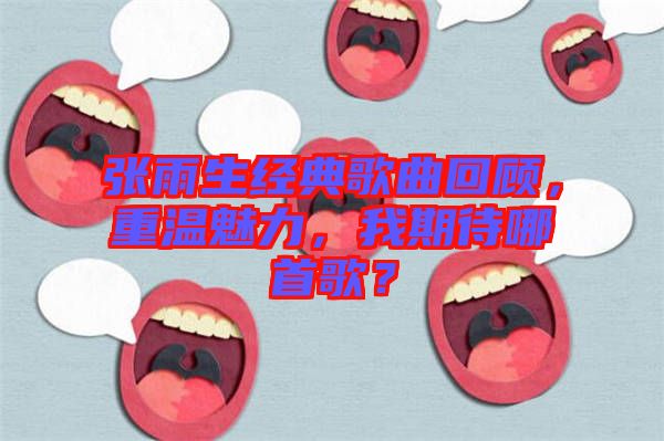 張雨生經典歌曲回顧，重溫魅力，我期待哪首歌？