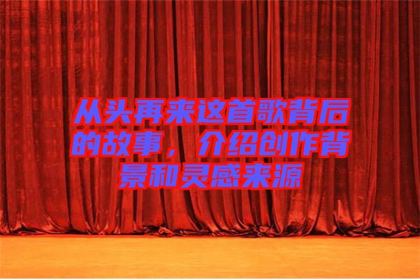 從頭再來這首歌背后的故事，介紹創(chuàng)作背景和靈感來源