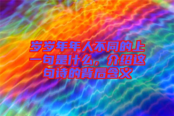 歲歲年年人不同的上一句是什么，介紹這句詩的背后含義