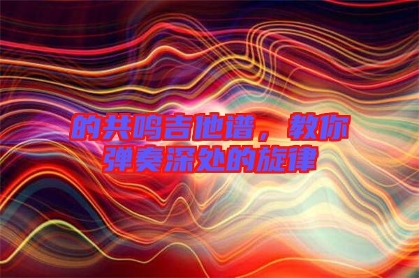 的共鳴吉他譜，教你彈奏深處的旋律