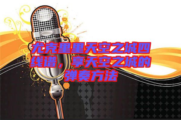 尤克里里天空之城四線譜，享天空之城的彈奏方法