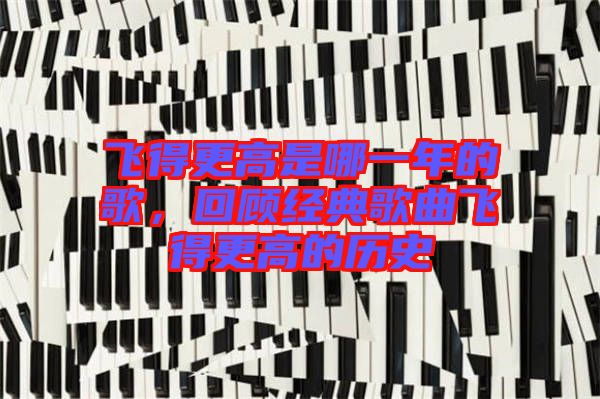 飛得更高是哪一年的歌，回顧經(jīng)典歌曲飛得更高的歷史