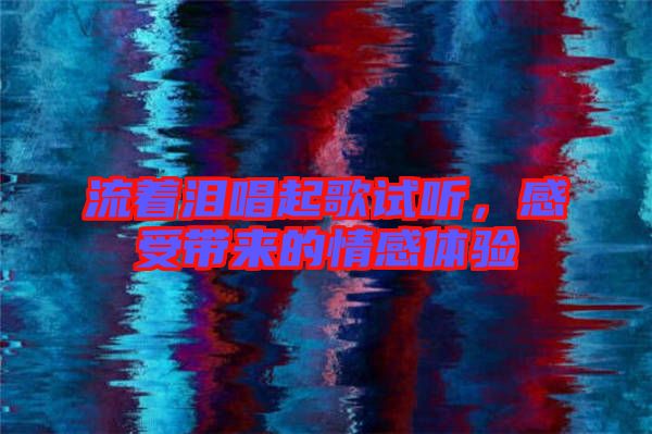 流著淚唱起歌試聽，感受帶來的情感體驗(yàn)