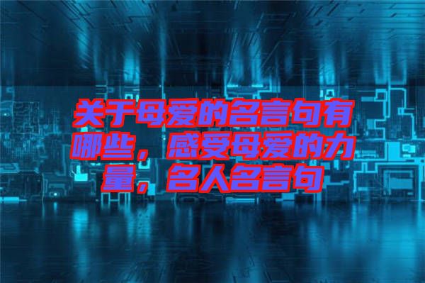 關(guān)于母愛的名言句有哪些，感受母愛的力量，名人名言句