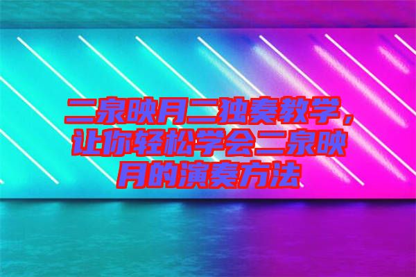 二泉映月二獨奏教學，讓你輕松學會二泉映月的演奏方法