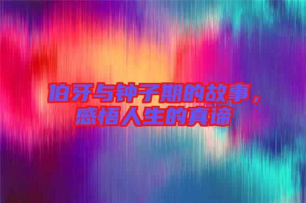 伯牙與鐘子期的故事，感悟人生的真諦