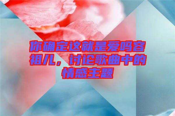 你確定這就是愛嗎容祖兒，討論歌曲中的情感主題