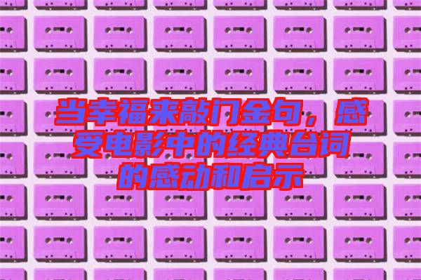 當(dāng)幸福來敲門金句，感受電影中的經(jīng)典臺詞的感動和啟示