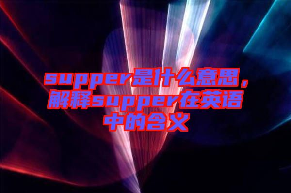 supper是什么意思，解釋supper在英語(yǔ)中的含義