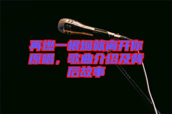 再燃一根煙就離開你原唱，歌曲介紹及背后故事