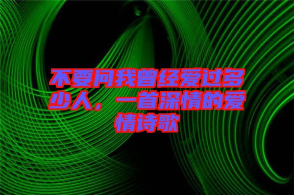 不要問我曾經(jīng)愛過多少人，一首深情的愛情詩歌