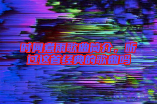 時(shí)間煮雨歌曲簡介，聽過這首經(jīng)典的歌曲嗎