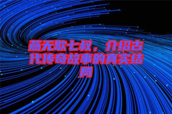 燕無(wú)歇七叔，介紹古代傳奇故事的真實(shí)結(jié)局