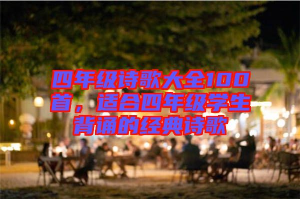 四年級詩歌大全100首，適合四年級學生背誦的經(jīng)典詩歌