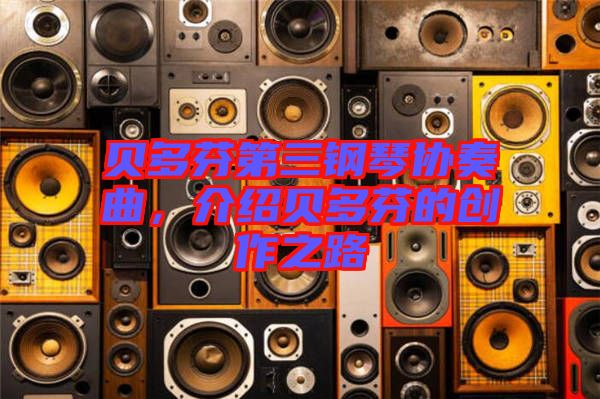 貝多芬第三鋼琴協(xié)奏曲，介紹貝多芬的創(chuàng)作之路