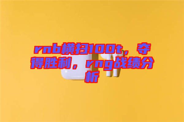 rnb橫掃100t，奪得勝利，rng戰(zhàn)績分析