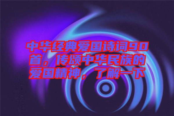 中華經(jīng)典愛國詩詞90首，傳頌中華民族的愛國精神，了解一下