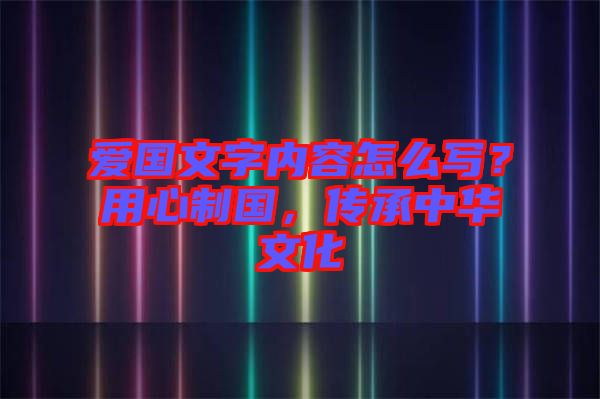 愛國文字內(nèi)容怎么寫？用心制國，傳承中華文化