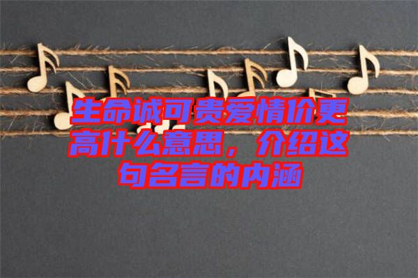 生命誠可貴愛情價更高什么意思，介紹這句名言的內(nèi)涵