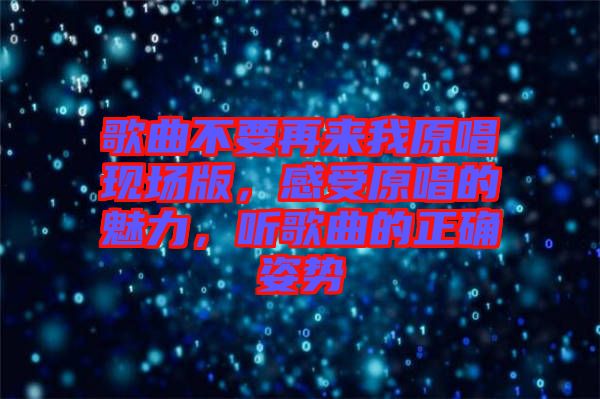 歌曲不要再來我原唱現(xiàn)場版，感受原唱的魅力，聽歌曲的正確姿勢