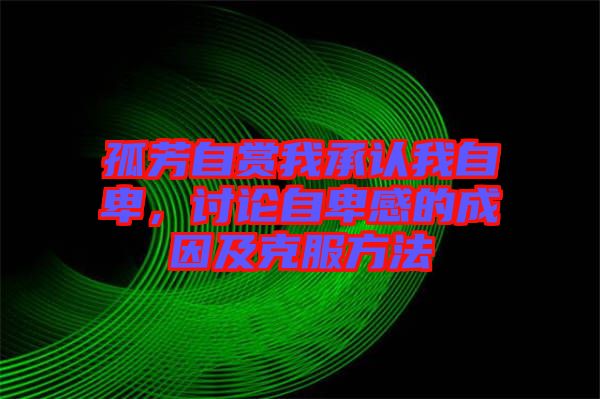 孤芳自賞我承認我自卑，討論自卑感的成因及克服方法