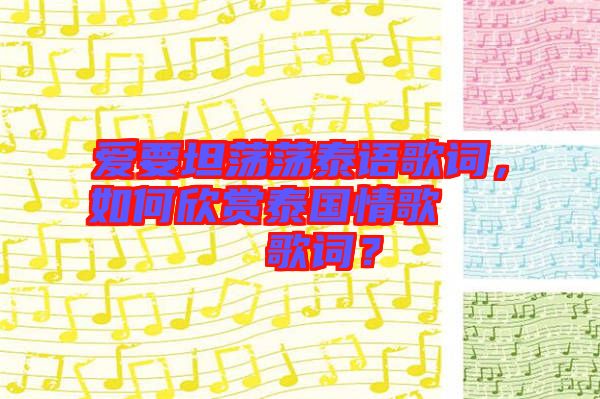 愛要坦蕩蕩泰語歌詞，如何欣賞泰國情歌??????歌詞？