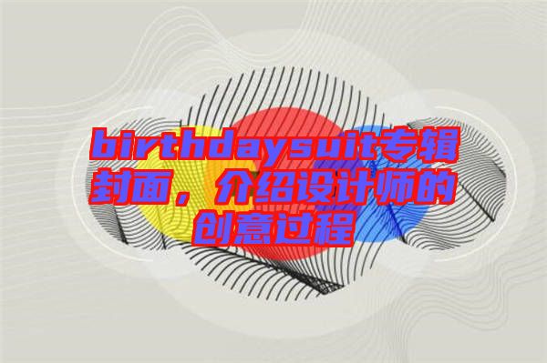 birthdaysuit專輯封面，介紹設(shè)計師的創(chuàng)意過程