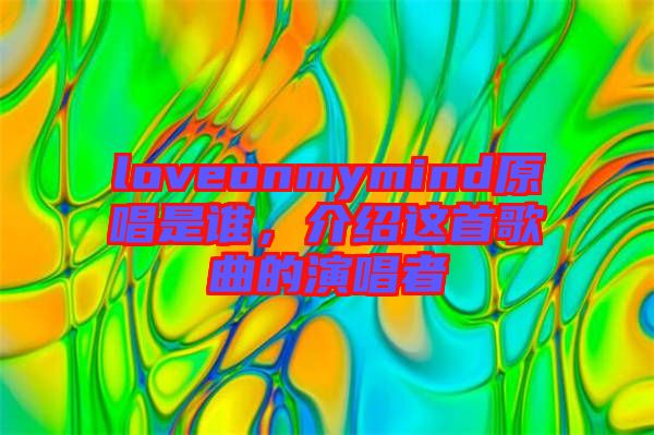 loveonmymind原唱是誰，介紹這首歌曲的演唱者